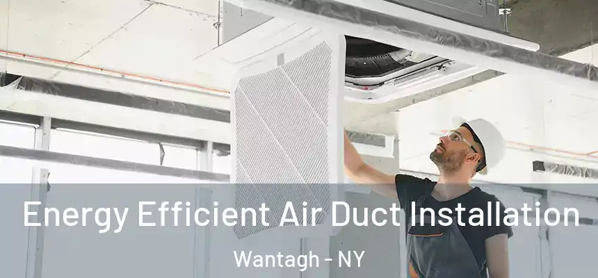 Energy Efficient Air Duct Installation Wantagh - NY