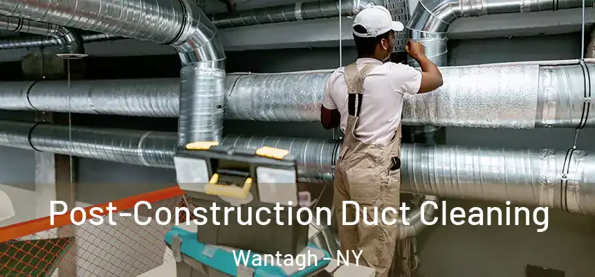 Post-Construction Duct Cleaning Wantagh - NY