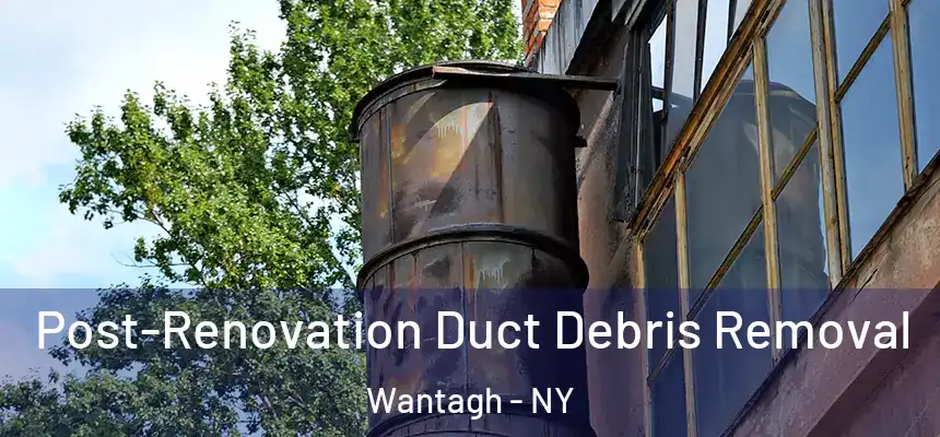 Post-Renovation Duct Debris Removal Wantagh - NY